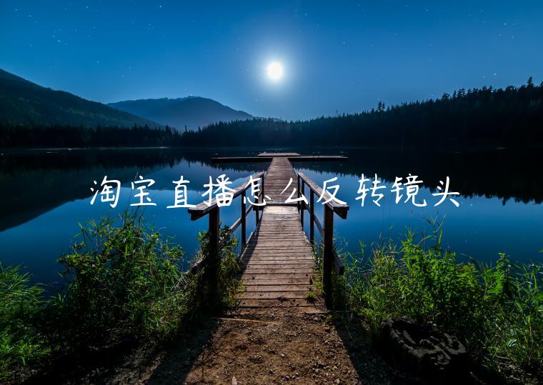 淘寶直播怎么反轉(zhuǎn)鏡頭